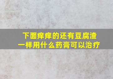 下面痒痒的还有豆腐渣一样用什么药膏可以治疗