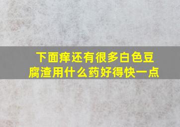 下面痒还有很多白色豆腐渣用什么药好得快一点