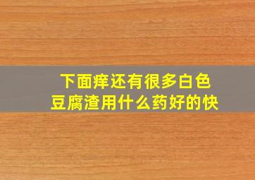 下面痒还有很多白色豆腐渣用什么药好的快