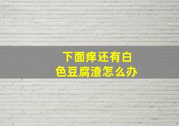 下面痒还有白色豆腐渣怎么办