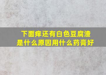 下面痒还有白色豆腐渣是什么原因用什么药膏好