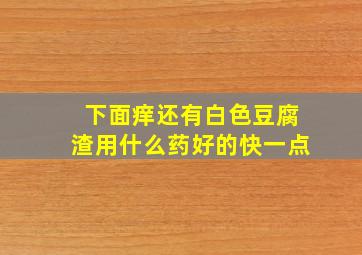 下面痒还有白色豆腐渣用什么药好的快一点