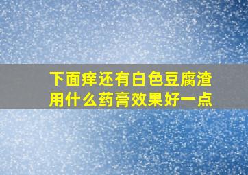 下面痒还有白色豆腐渣用什么药膏效果好一点