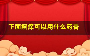 下面瘙痒可以用什么药膏