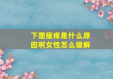 下面瘙痒是什么原因啊女性怎么缓解