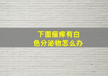 下面瘙痒有白色分泌物怎么办