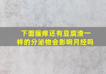 下面瘙痒还有豆腐渣一样的分泌物会影响月经吗