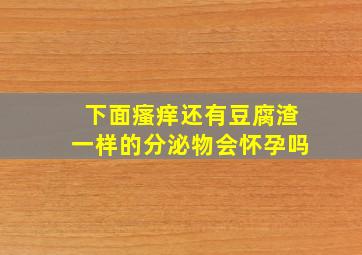 下面瘙痒还有豆腐渣一样的分泌物会怀孕吗