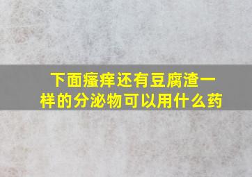 下面瘙痒还有豆腐渣一样的分泌物可以用什么药