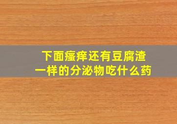 下面瘙痒还有豆腐渣一样的分泌物吃什么药