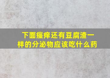 下面瘙痒还有豆腐渣一样的分泌物应该吃什么药