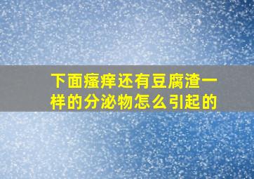 下面瘙痒还有豆腐渣一样的分泌物怎么引起的