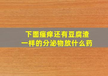 下面瘙痒还有豆腐渣一样的分泌物放什么药