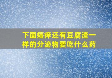 下面瘙痒还有豆腐渣一样的分泌物要吃什么药