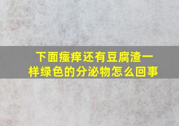 下面瘙痒还有豆腐渣一样绿色的分泌物怎么回事