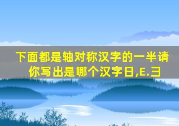 下面都是轴对称汉字的一半请你写出是哪个汉字日,E.彐