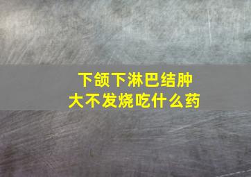 下颌下淋巴结肿大不发烧吃什么药