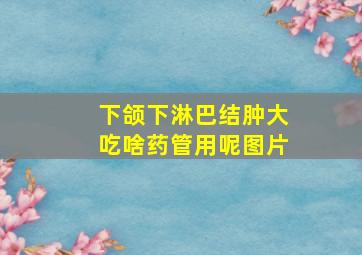 下颌下淋巴结肿大吃啥药管用呢图片