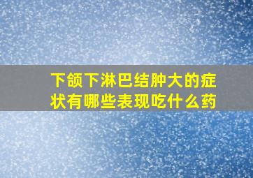 下颌下淋巴结肿大的症状有哪些表现吃什么药