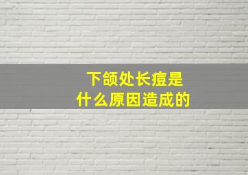 下颌处长痘是什么原因造成的