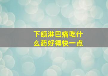 下颌淋巴痛吃什么药好得快一点