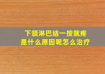 下颌淋巴结一按就疼是什么原因呢怎么治疗