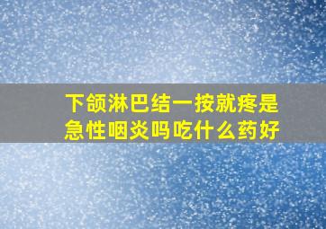 下颌淋巴结一按就疼是急性咽炎吗吃什么药好