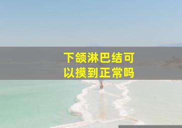 下颌淋巴结可以摸到正常吗