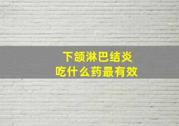 下颌淋巴结炎吃什么药最有效