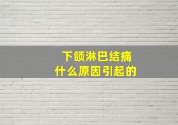 下颌淋巴结痛什么原因引起的