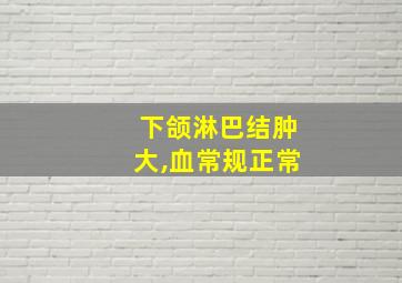 下颌淋巴结肿大,血常规正常