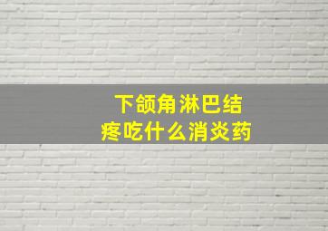 下颌角淋巴结疼吃什么消炎药