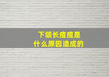 下颌长痘痘是什么原因造成的