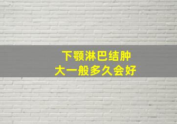 下颚淋巴结肿大一般多久会好