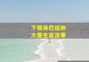 下颚淋巴结肿大医生说没事