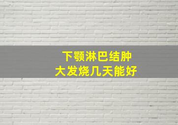 下颚淋巴结肿大发烧几天能好