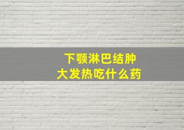 下颚淋巴结肿大发热吃什么药