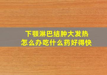 下颚淋巴结肿大发热怎么办吃什么药好得快