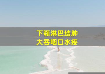 下颚淋巴结肿大吞咽口水疼