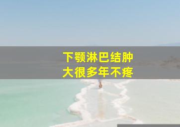 下颚淋巴结肿大很多年不疼