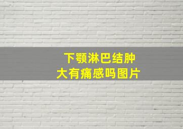 下颚淋巴结肿大有痛感吗图片