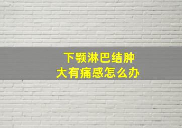 下颚淋巴结肿大有痛感怎么办