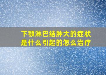 下颚淋巴结肿大的症状是什么引起的怎么治疗