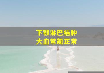 下颚淋巴结肿大血常规正常