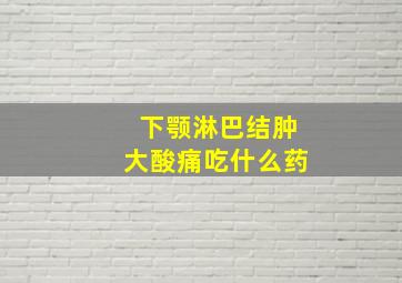 下颚淋巴结肿大酸痛吃什么药