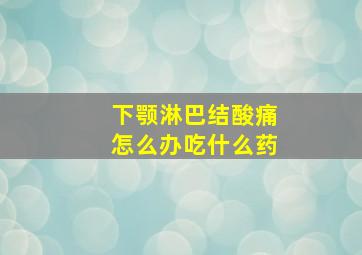 下颚淋巴结酸痛怎么办吃什么药