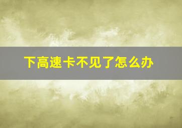 下高速卡不见了怎么办