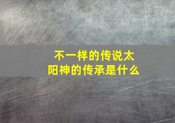 不一样的传说太阳神的传承是什么