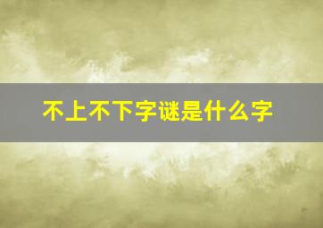 不上不下字谜是什么字