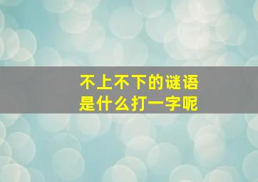 不上不下的谜语是什么打一字呢